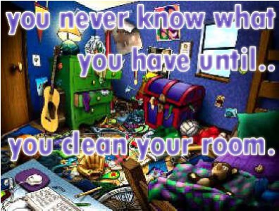 You never know what you have until you clean your room. / Ты никогда не узнаешь, что у тебя есть, пока не уберешь свою комнату.