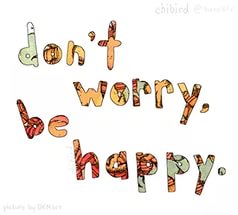 Don*t worry, be happy. / Не волнуйся, будь счастливым.